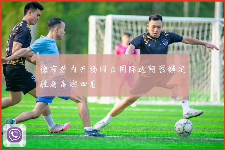 德布劳内开场闪击国际迈阿密锁定胜局高燃回看
