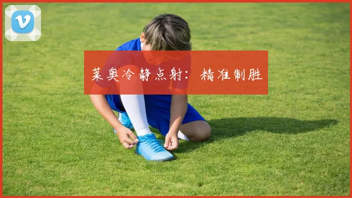 莱奥冷静点射：精准制胜