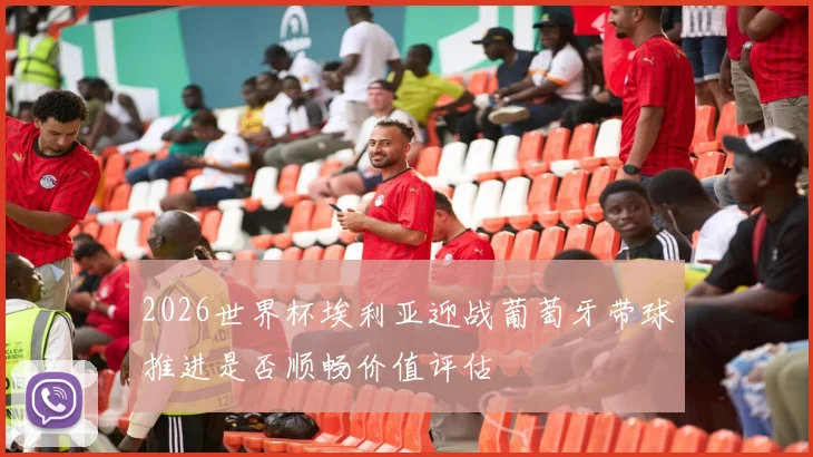 2026世界杯埃利亚迎战葡萄牙带球推进是否顺畅价值评估