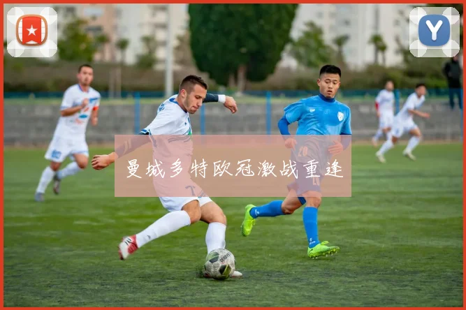 曼城多特欧冠激战重逢
