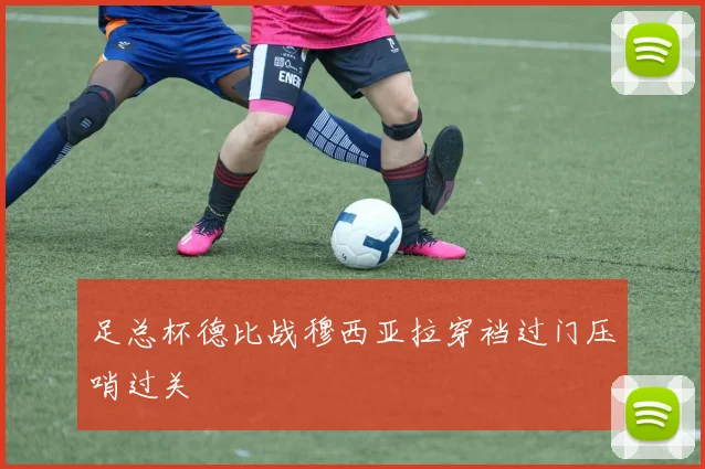 足总杯德比战穆西亚拉穿裆过门压哨过关