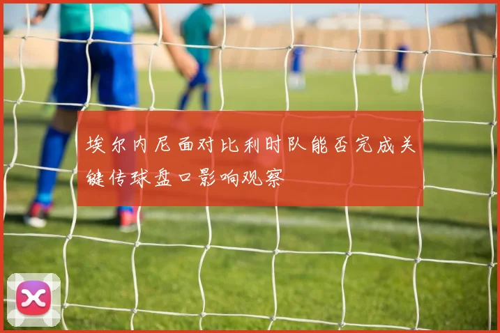 埃尔内尼面对比利时队能否完成关键传球盘口影响观察