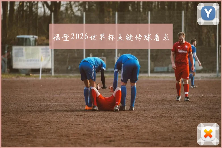福登2026世界杯关键传球看点