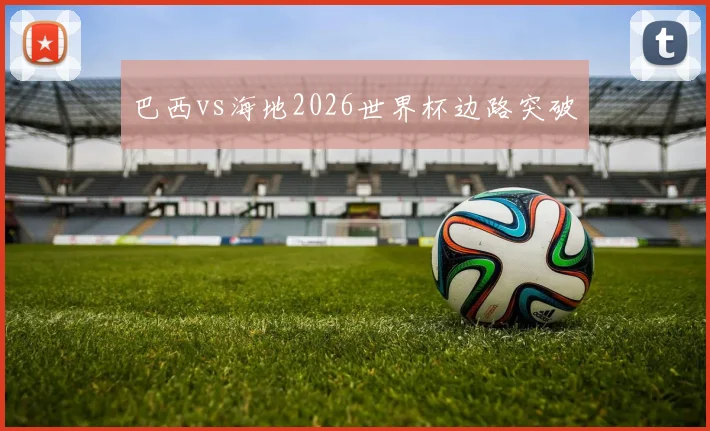 巴西vs海地2026世界杯边路突破