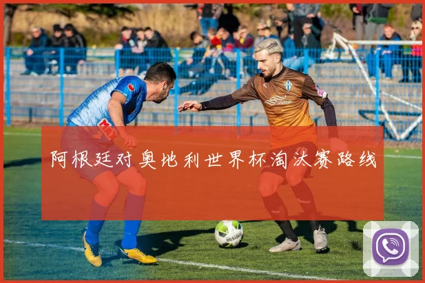 阿根廷对奥地利世界杯淘汰赛路线