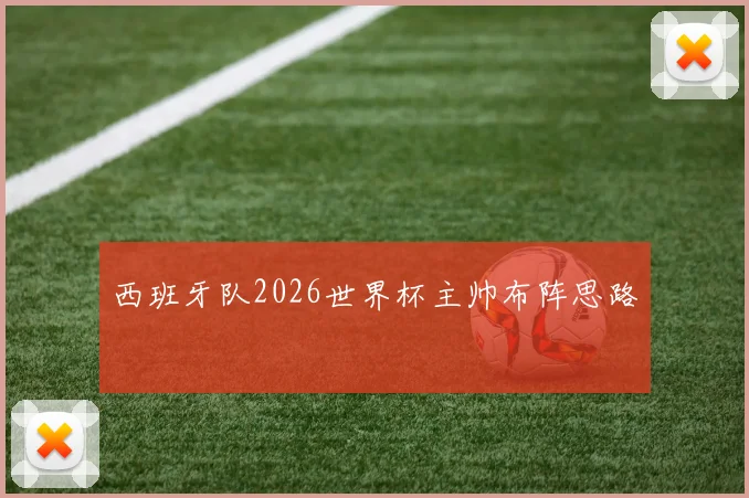 西班牙队2026世界杯主帅布阵思路