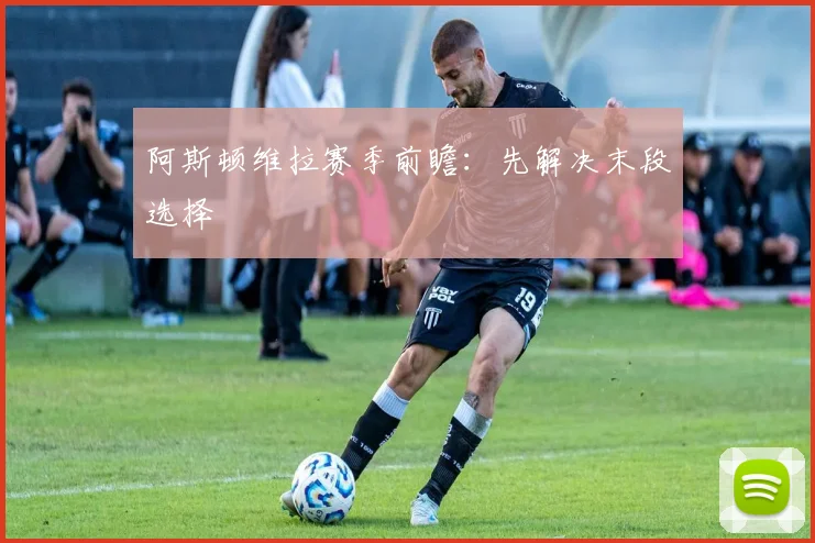 阿斯顿维拉赛季前瞻：先解决末段选择