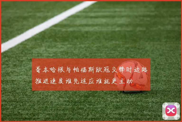 哥本哈根与帕福斯欧冠交锋时边路推进速度谁先适应谁就更主动