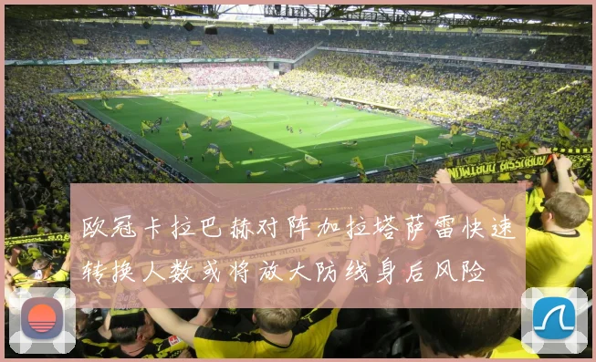 欧冠卡拉巴赫对阵加拉塔萨雷快速转换人数或将放大防线身后风险