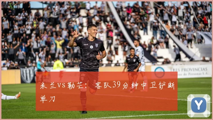 米兰vs勒芒：客队39分钟中卫铲断单刀