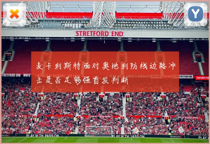 麦卡利斯特面对奥地利防线边路冲击是否足够强首发判断