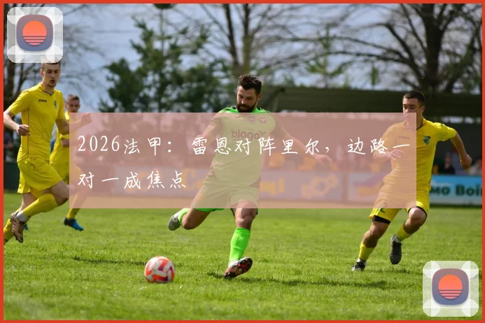 2026法甲：雷恩对阵里尔，边路一对一成焦点