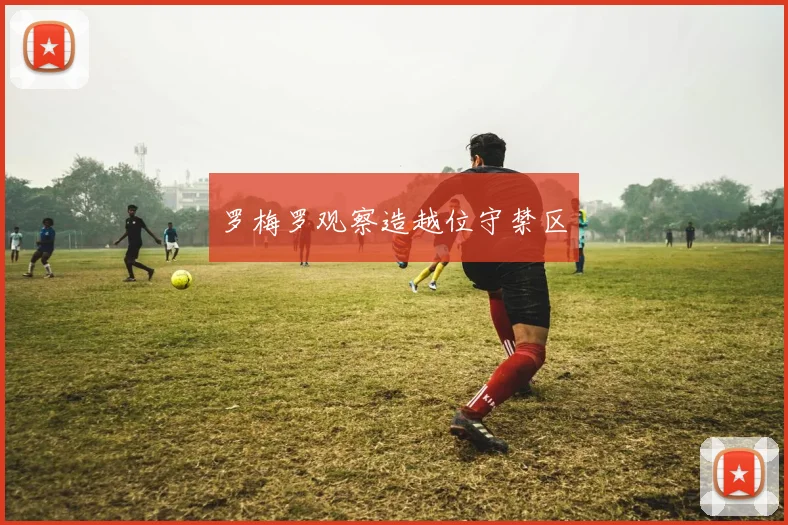 罗梅罗观察造越位守禁区
