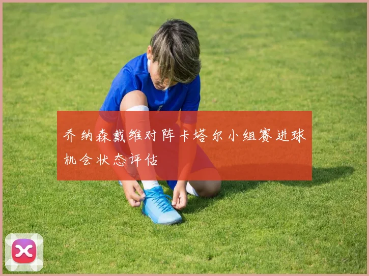 乔纳森戴维对阵卡塔尔小组赛进球机会状态评估