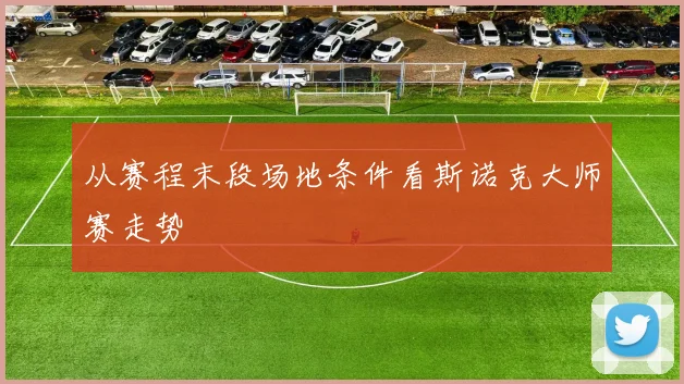 从赛程末段场地条件看斯诺克大师赛走势