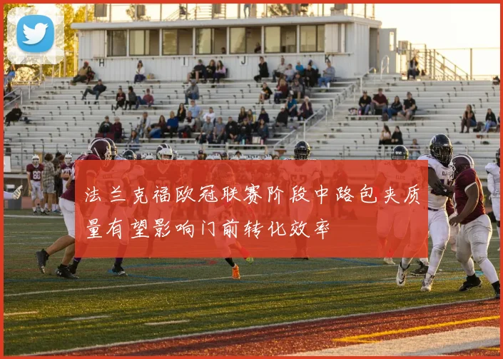 法兰克福欧冠联赛阶段中路包夹质量有望影响门前转化效率