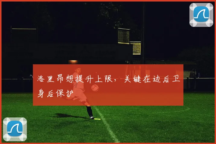 洛里昂想提升上限，关键在边后卫身后保护