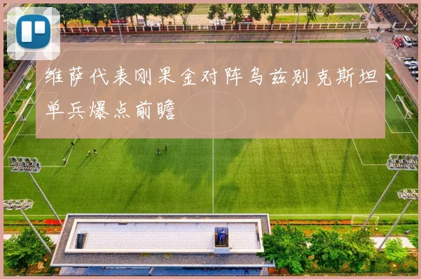 维萨代表刚果金对阵乌兹别克斯坦单兵爆点前瞻