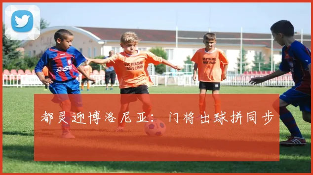 都灵迎博洛尼亚：门将出球拼同步